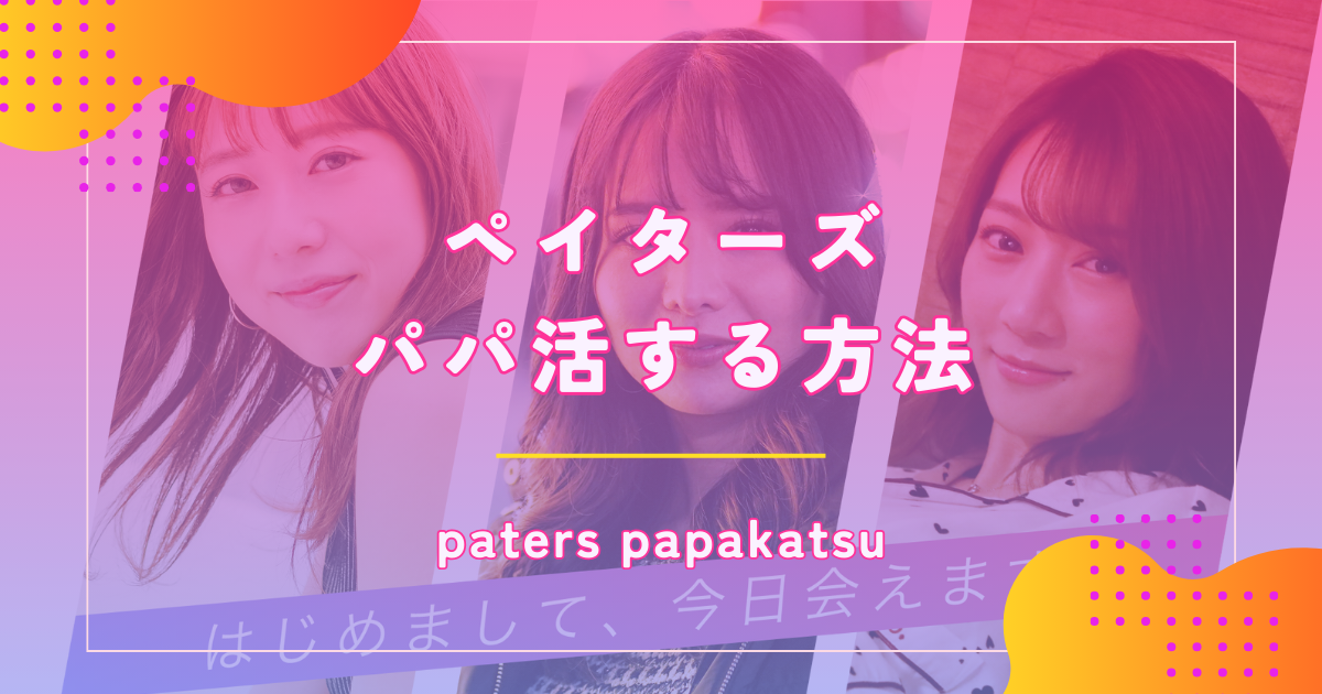 ペイターズ(paters)の口コミ評判はパパ活アプリの中で良い?相場やパパ活のやり方を徹底解説