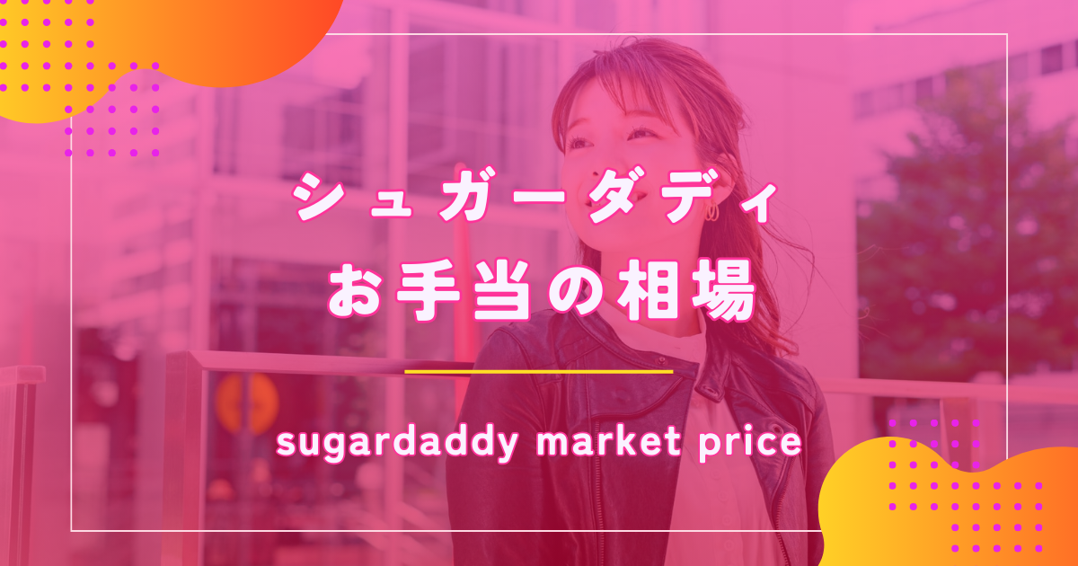シュガーダディ(SugarDaddy)のパパ活相場はいくら?お手当の額や大人の関係を徹底解説