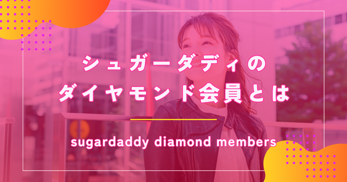 シュガーダディ(SugarDaddy)のダイヤモンド会員になるメリットやプレミアム会員との違いを徹底解説