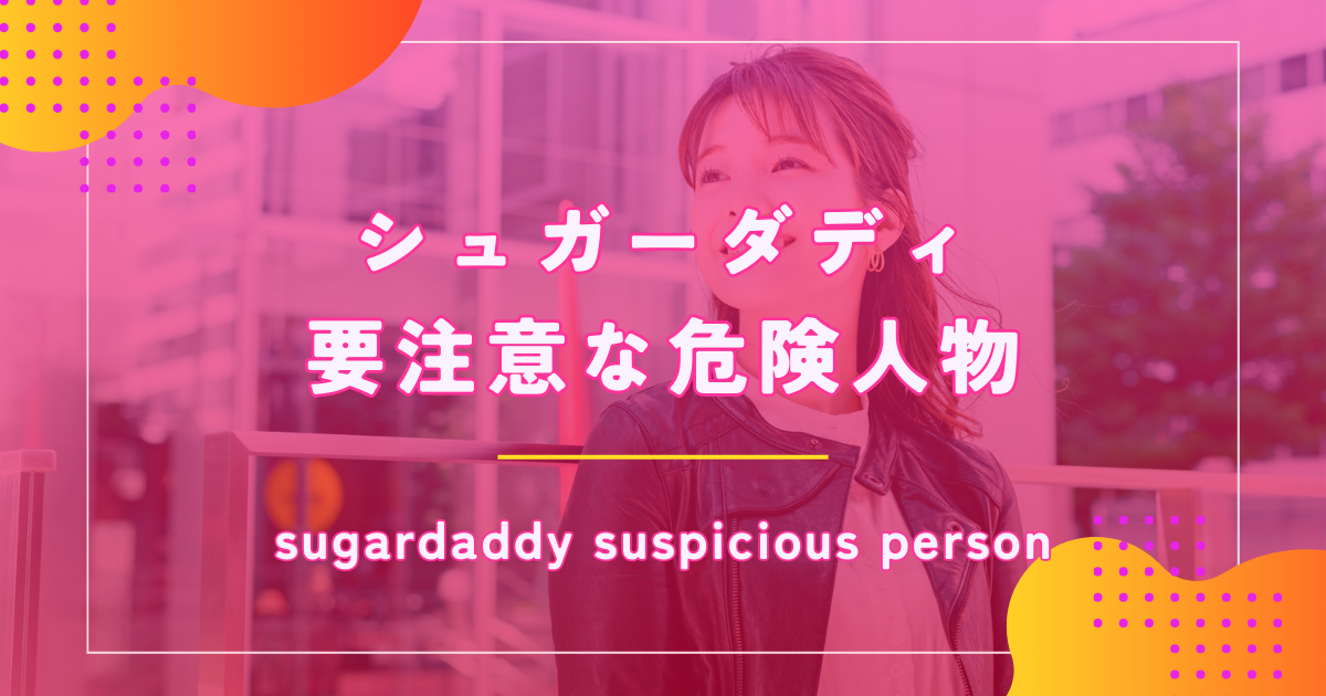 シュガーダディ(SugarDaddy)にいる危険人物の特徴や回避方法を解説