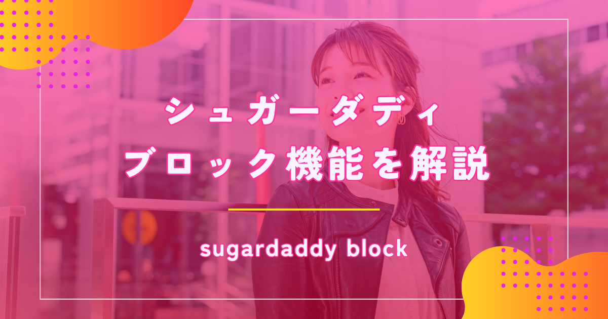 シュガーダディ(SugarDaddy)でブロックされたらどうなる?機能や解除など解説