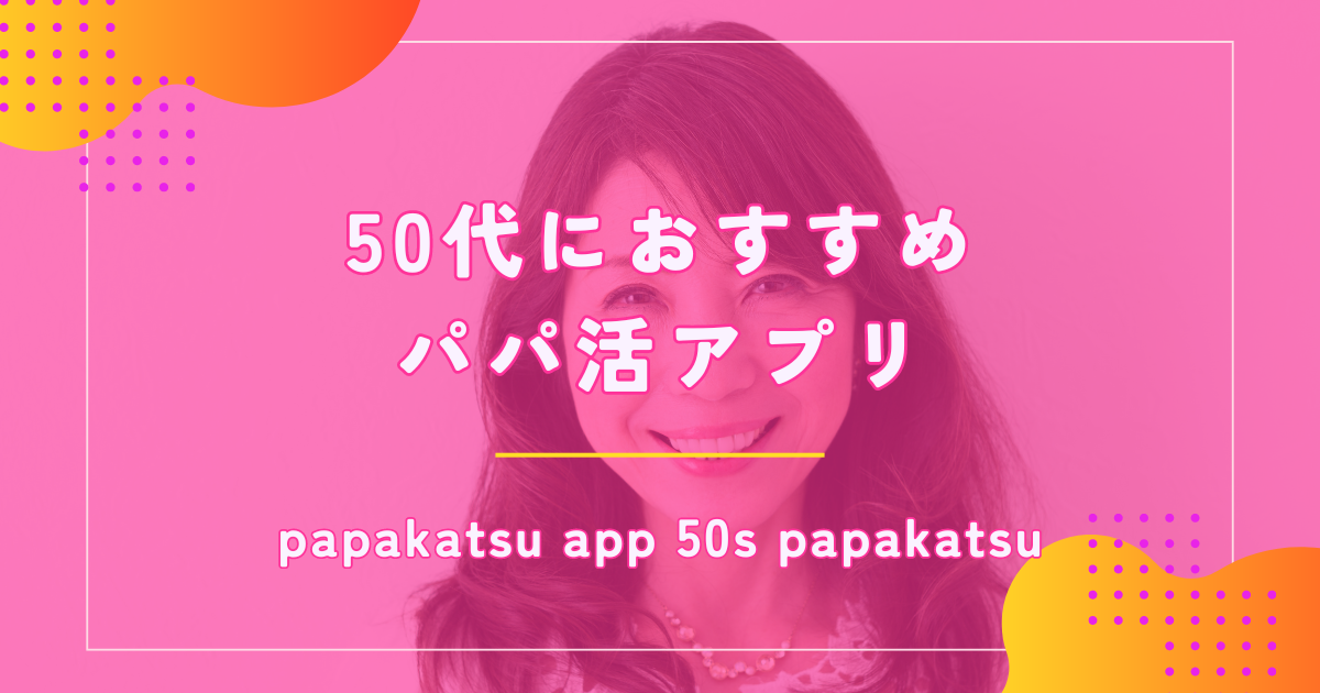 50代女性のパパ活におすすめなアプリ7選!相場や稼ぐコツを解説