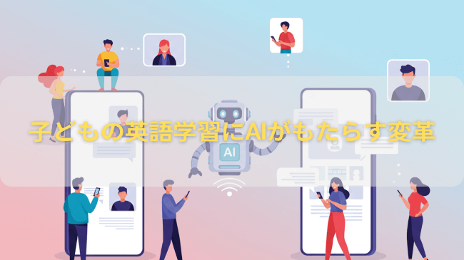 子どもの英語学習にAIがもたらす変革
