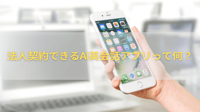 法人契約できるAI英会話アプリって何？
