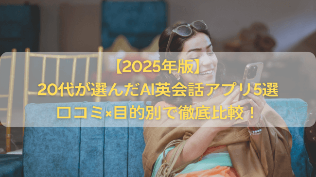 【2025年版】20代が選んだAI英会話アプリ5選｜口コミ×目的別で徹底比較！